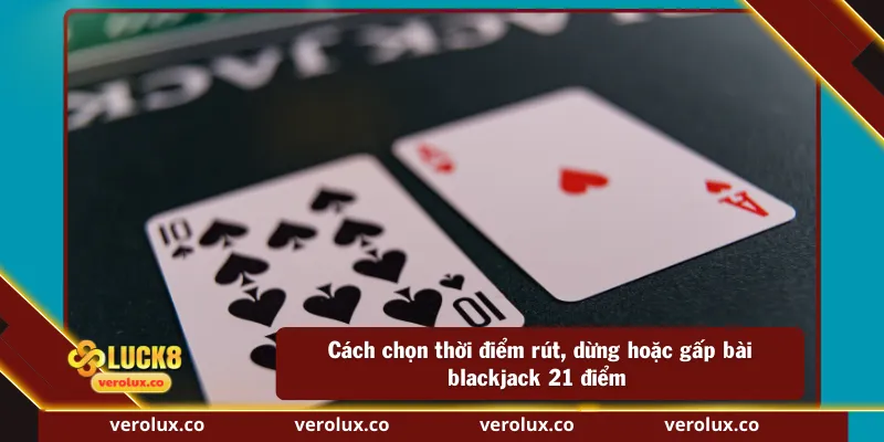 Cách chọn thời điểm rút, dừng hoặc gấp bài blackjack 21 điểm