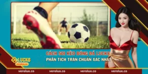Cách Soi Kèo Bóng Đá Luck8 – Phân Tích Trận Chuẩn Xác Nhất