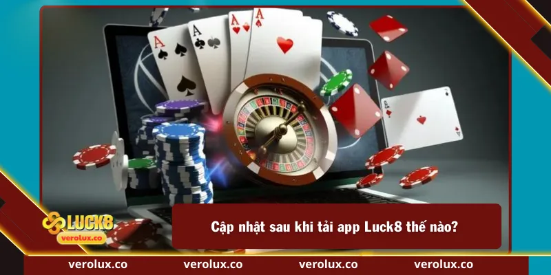 Cập nhật sau khi tải app Luck8 thế nào?