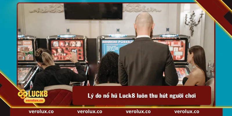 Lý do nổ hũ Luck8 luôn thu hút người chơi
