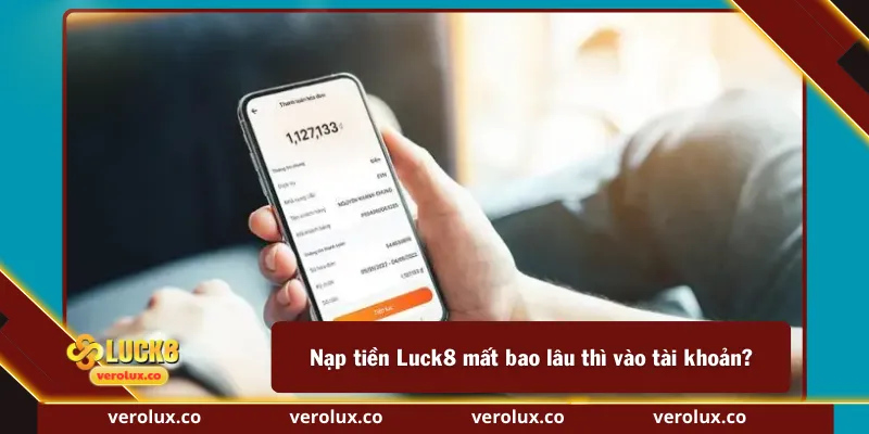 Nạp tiền Luck8 mất bao lâu thì vào tài khoản?