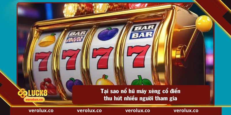 Tại sao nổ hũ máy xèng cổ điển thu hút nhiều người tham gia